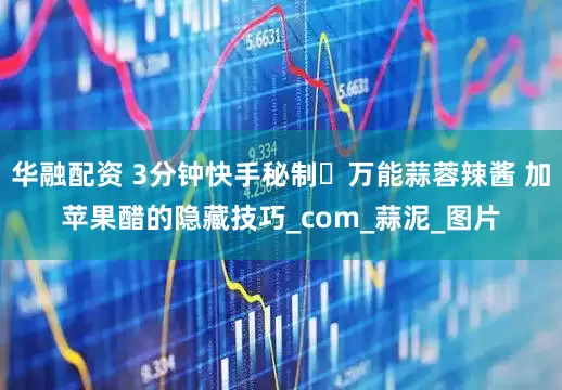 华融配资 3分钟快手秘制️万能蒜蓉辣酱 加苹果醋的隐藏技巧_com_蒜泥_图片