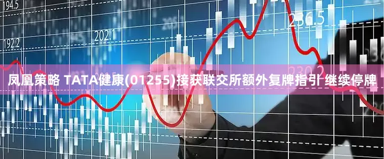 凤凰策略 TATA健康(01255)接获联交所额外复牌指引 继续停牌