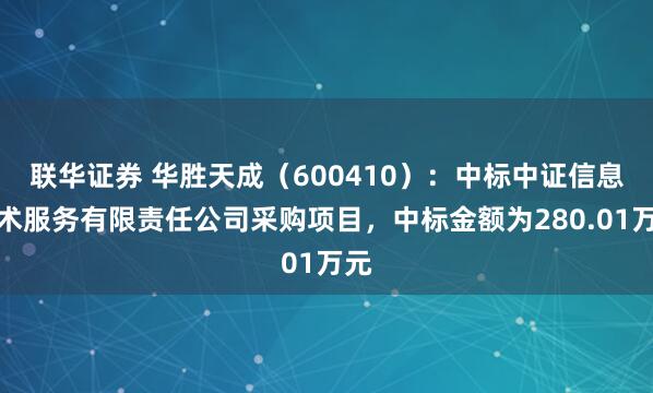 联华证券 华胜天成（600410）：中标中证信息技术服务有限责任公司采购项目，中标金额为280.01万元