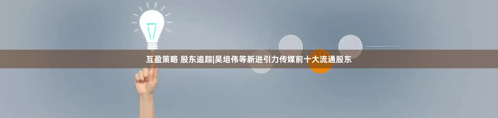 互盈策略 股东追踪|吴培伟等新进引力传媒前十大流通股东