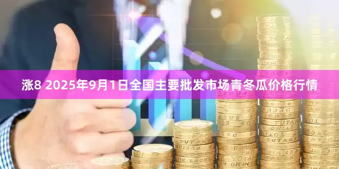 涨8 2025年9月1日全国主要批发市场青冬瓜价格行情