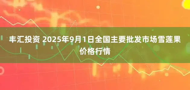 丰汇投资 2025年9月1日全国主要批发市场雪莲果价格行情
