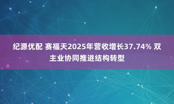 纪源优配 赛福天2025年营收增长37.74% 双主业协同推进结构转型